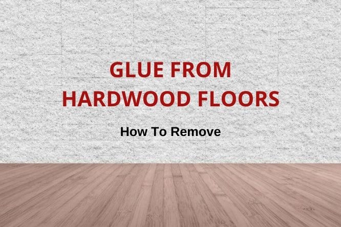 How To Remove Glue From Hardwood Floors, How To Get Glue Off A Hardwood Floor