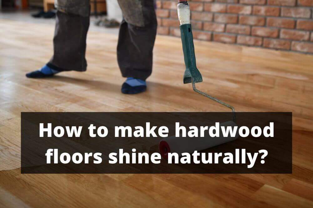 Hardwood Floors Shine Naturally, How Do You Make My Engineered Hardwood Floors Shine