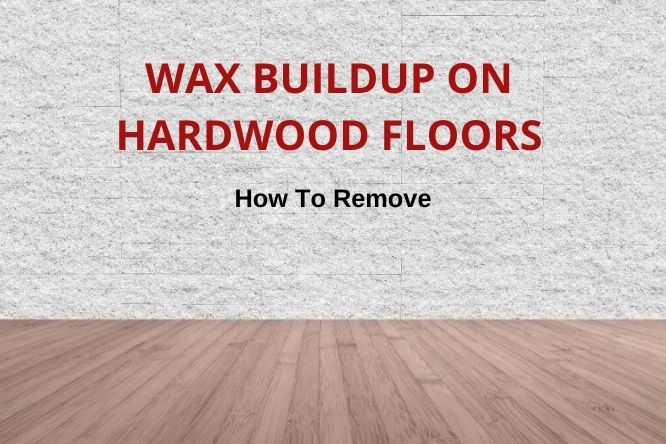 Remove Wax Buildup From Wood Floors, How To Get Wax Buildup Off Laminate Floors