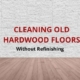 cleaning old hardwood floors without refinishing them