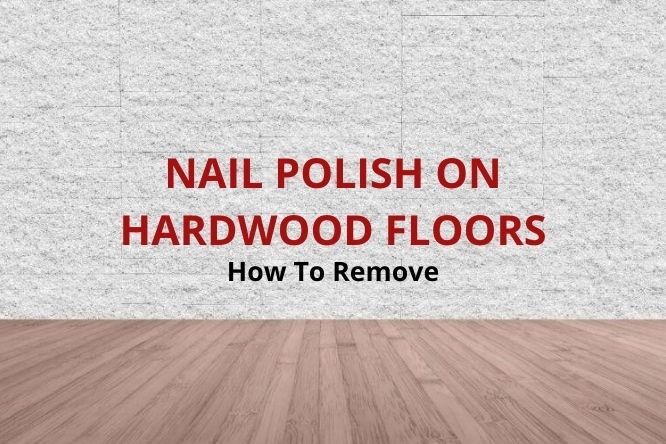 Get Nail Polish Off Hardwood Floors, How To Remove Floor Polish From Hardwood Floors