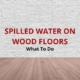 water spilled on wood floors