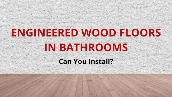 can you install engineered wood floors in bathrooms
