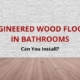 can you install engineered wood floors in bathrooms