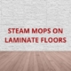 can you use steam mop on laminate floors